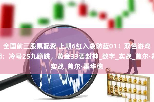 全国前三股票配资 上期6红入袋防蓝01！双色游戏052期：冷号25九蹲跳，黄金33要封神_数字_实战_盖尔·霍华德