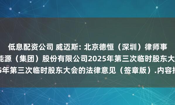 低息配资公司 威迈斯: 北京德恒（深圳）律师事务所关于深圳威迈斯新能源（集团）股份有限公司2025年第三次临时股东大会的法律意见（签章版）.内容摘要