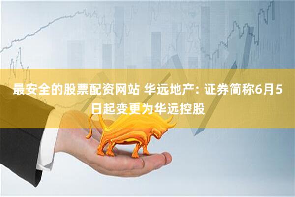 最安全的股票配资网站 华远地产: 证券简称6月5日起变更为华远控股