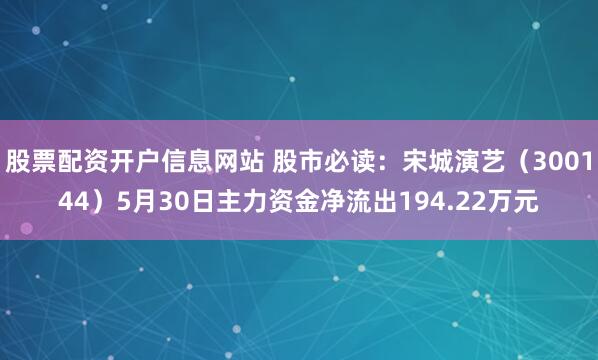 股票配资开户信息网站 股市必读：宋城演艺（300144）5月30日主力资金净流出194.22万元