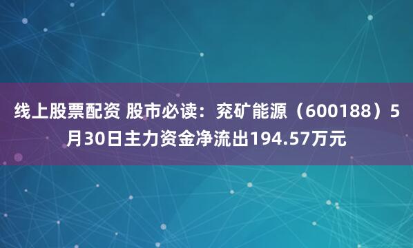 线上股票配资 股市必读：兖矿能源（600188）5月30日主力资金净流出194.57万元