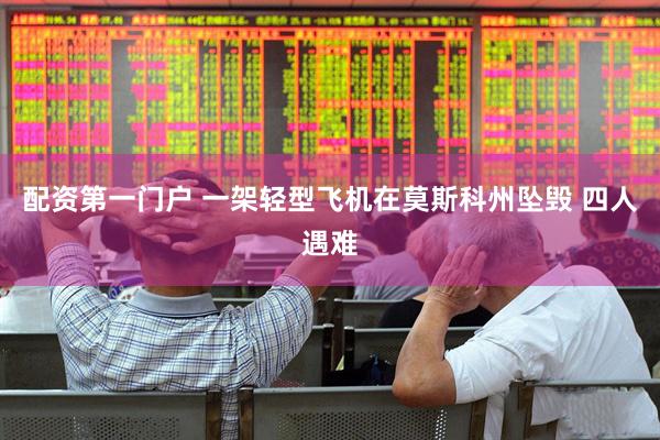 配资第一门户 一架轻型飞机在莫斯科州坠毁 四人遇难