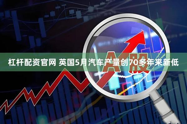 杠杆配资官网 英国5月汽车产量创70多年来新低