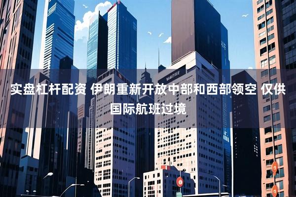 实盘杠杆配资 伊朗重新开放中部和西部领空 仅供国际航班过境