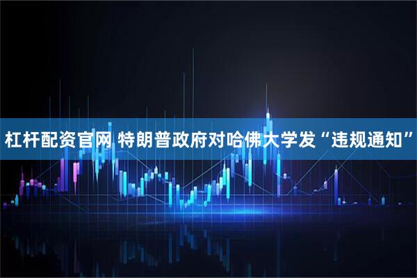 杠杆配资官网 特朗普政府对哈佛大学发“违规通知”