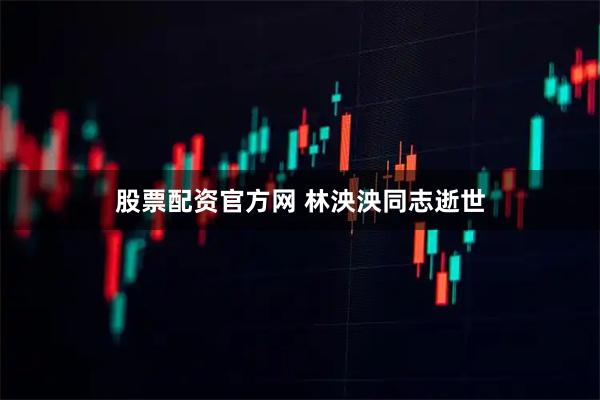 股票配资官方网 林泱泱同志逝世
