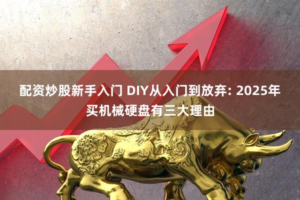 配资炒股新手入门 DIY从入门到放弃: 2025年买机械硬盘有三大理由
