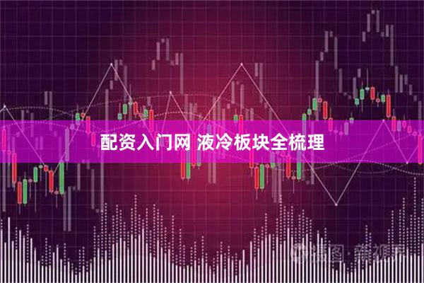 配资入门网 液冷板块全梳理