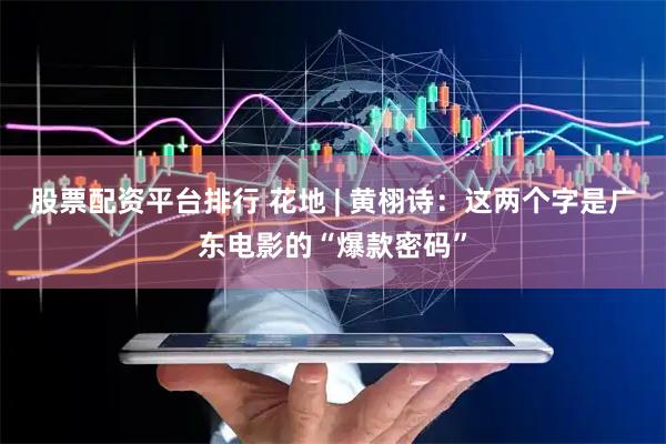 股票配资平台排行 花地 | 黄栩诗：这两个字是广东电影的“爆款密码”