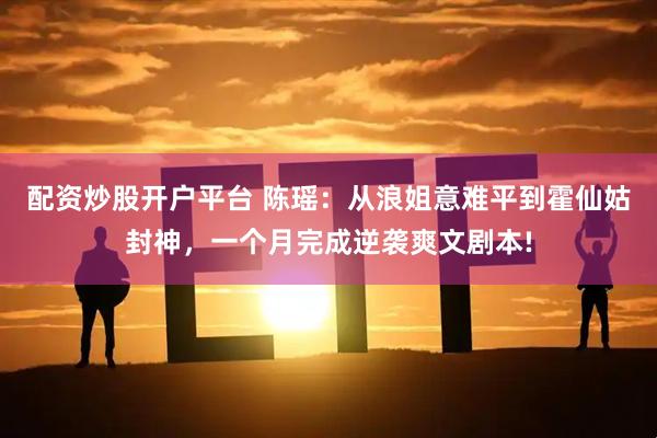 配资炒股开户平台 陈瑶：从浪姐意难平到霍仙姑封神，一个月完成逆袭爽文剧本!