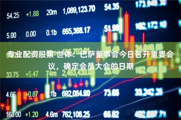 专业配资股票 世体：巴萨董事会今日召开重要会议，确定会员大会的日期
